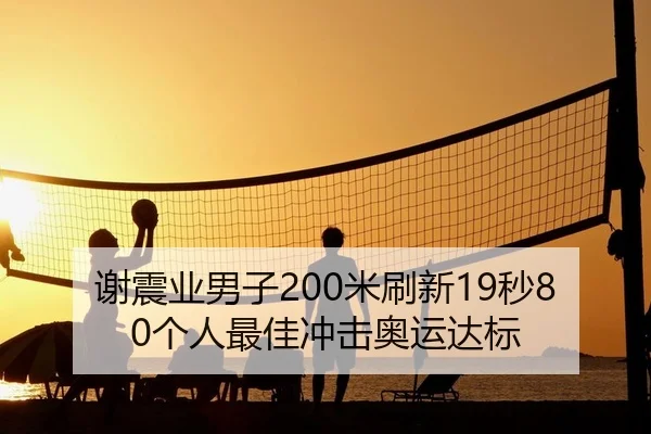 谢震业男子200米刷新19秒80个人最佳冲击奥运达标